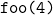\texttt{foo(4)}