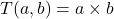  T(a, b) = a \times b 