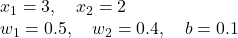  x_1 = 3, \quad x_2 = 2 \\ w_1 = 0.5, \quad w_2 = 0.4, \quad b = 0.1 