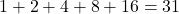 1 + 2 + 4 + 8 + 16 = 31