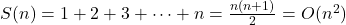 S(n) = 1 + 2 + 3 + \dots + n = \frac{n(n + 1)}{2} = O(n^2)