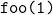 \texttt{foo(1)}