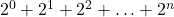 2^0 + 2^1 + 2^2 + \ldots + 2^n
