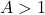 A > 1