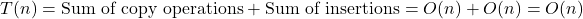 T(n) = \text{Sum of copy operations} + \text{Sum of insertions} = O(n) + O(n) = O(n)